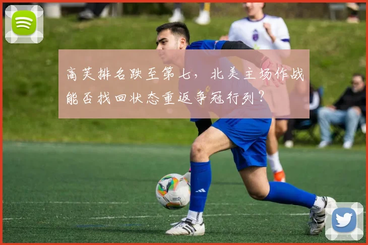 高芙排名跌至第七，北美主场作战能否找回状态重返争冠行列？