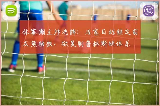 休赛期主帅洗牌：活塞目标锁定前灰熊助教，欲复制普林斯顿体系