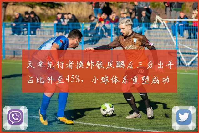 天津先行者换帅张庆鹏后三分出手占比升至45%，小球体系重塑成功