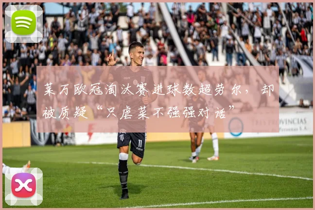 莱万欧冠淘汰赛进球数超劳尔，却被质疑“只虐菜不强强对话”