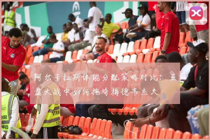 阿尔卡拉斯体能分配策略对比：五盘大战中如何拖垮梅德韦杰夫