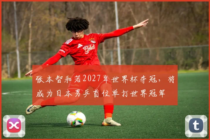 张本智和若2027年世界杯夺冠，将成为日本男乒首位单打世界冠军