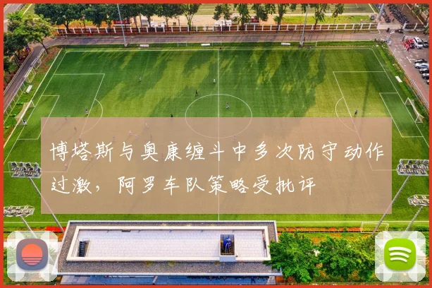 博塔斯与奥康缠斗中多次防守动作过激，阿罗车队策略受批评