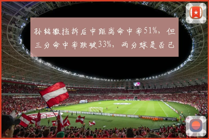 孙铭徽挡拆后中距离命中率51%，但三分命中率跌破33%，两分球是否已成对手放空陷阱？