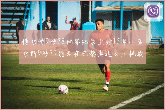 博尔特9秒58世界纪录尘封15年，莱尔斯9秒79能否在巴黎奥运会上挑战极限？
