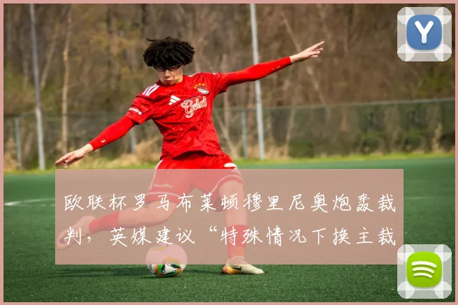 欧联杯罗马布莱顿穆里尼奥炮轰裁判，英媒建议“特殊情况下换主裁”